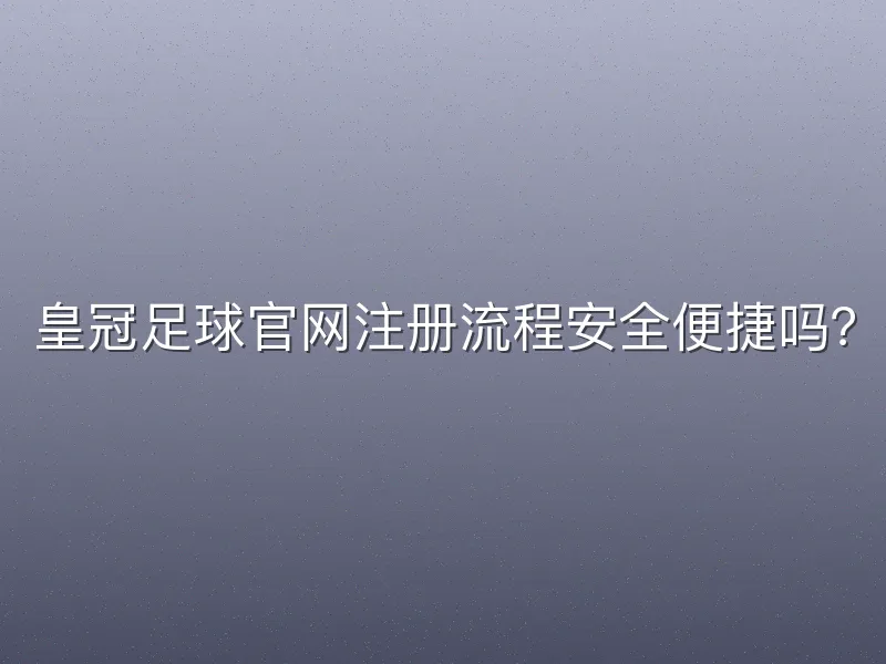 皇冠足球官网注册流程安全便捷吗？