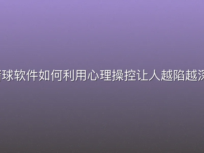赌球软件如何利用心理操控让人越陷越深？